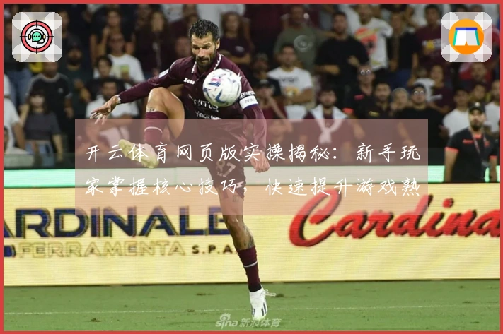 开云体育网页版实操揭秘:新手玩家掌握核心技巧,快速提升游戏熟练度