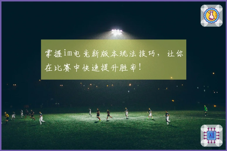 掌握im电竞新版本玩法技巧，让你在比赛中快速提升胜率！