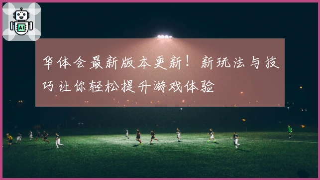 华体会最新版本更新！新玩法与技巧让你轻松提升游戏体验