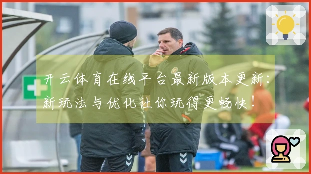开云体育在线平台最新版本更新：新玩法与优化让你玩得更畅快！