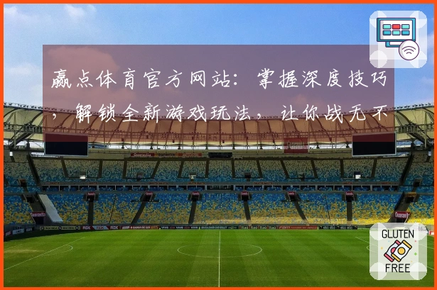 赢点体育官方网站：掌握深度技巧，解锁全新游戏玩法，让你战无不胜